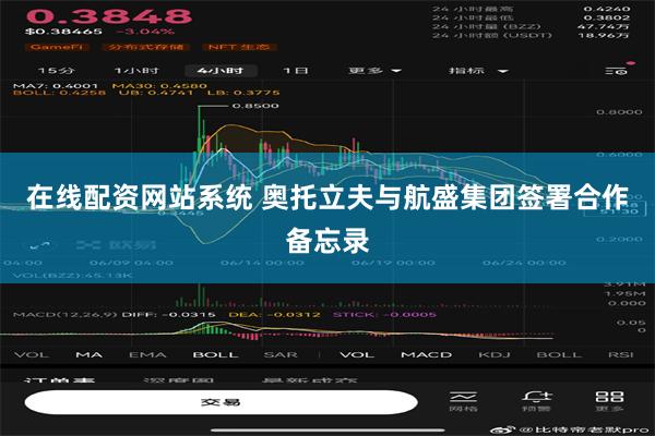在线配资网站系统 奥托立夫与航盛集团签署合作备忘录