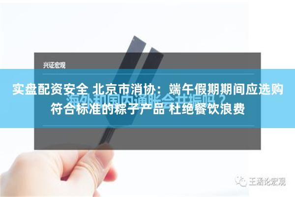 实盘配资安全 北京市消协：端午假期期间应选购符合标准的粽子产品 杜绝餐饮浪费