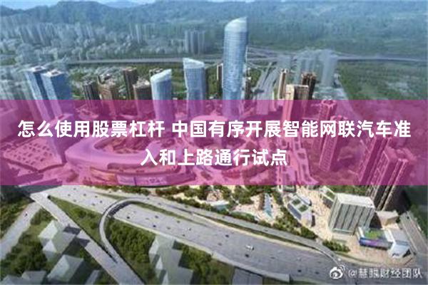 怎么使用股票杠杆 中国有序开展智能网联汽车准入和上路通行试点