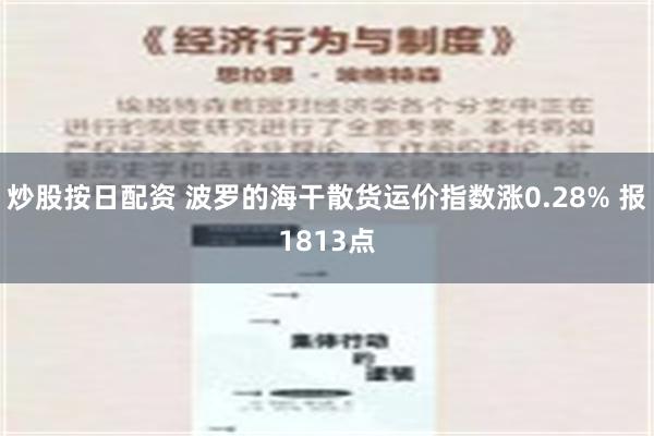 炒股按日配资 波罗的海干散货运价指数涨0.28% 报1813点