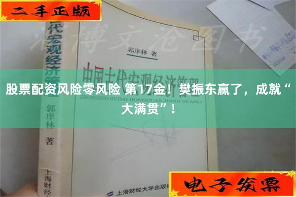 股票配资风险零风险 第17金！樊振东赢了，成就“大满贯”！