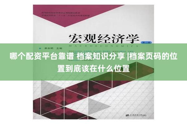 哪个配资平台靠谱 档案知识分享 |档案页码的位置到底该在什么位置