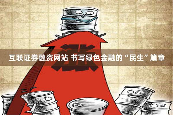 互联证劵融资网站 书写绿色金融的“民生”篇章