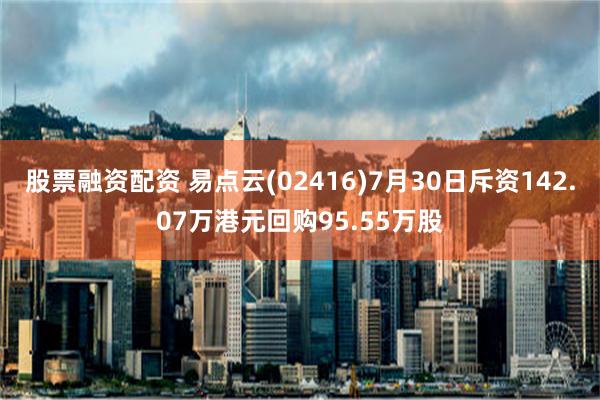 股票融资配资 易点云(02416)7月30日斥资142.07万港元回购95.55万股