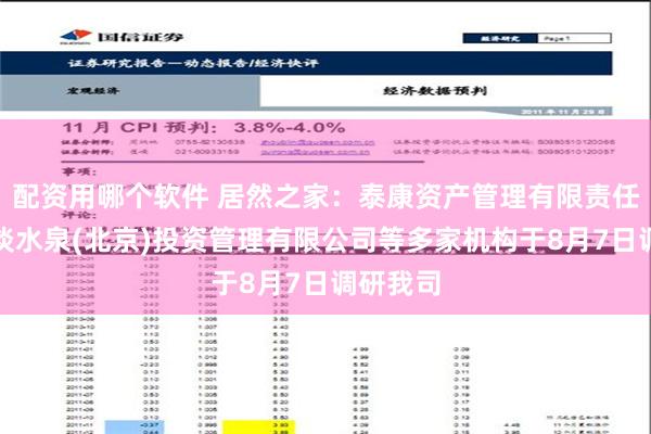 配资用哪个软件 居然之家：泰康资产管理有限责任公司、淡水泉(北京)投资管理有限公司等多家机构于8月7日调研我司