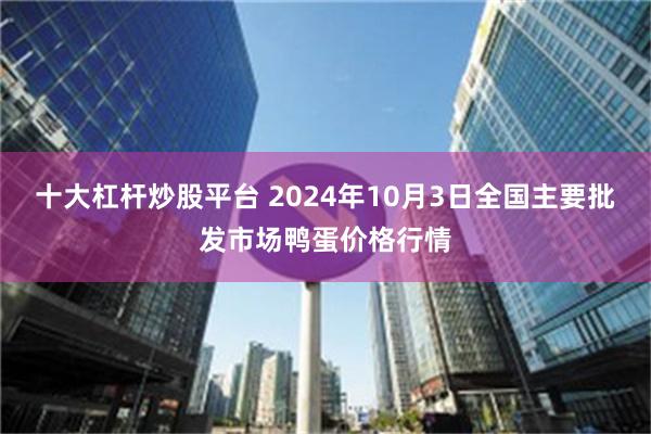 十大杠杆炒股平台 2024年10月3日全国主要批发市场鸭蛋价格行情