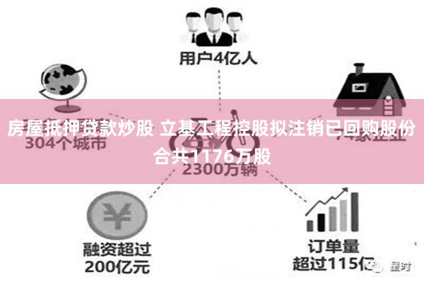 房屋抵押贷款炒股 立基工程控股拟注销已回购股份合共1176万股