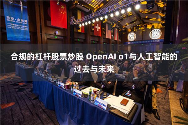 合规的杠杆股票炒股 OpenAI o1与人工智能的过去与未来