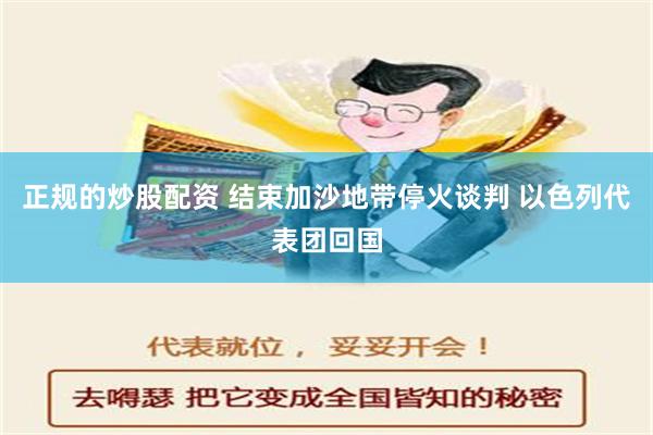 正规的炒股配资 结束加沙地带停火谈判 以色列代表团回国