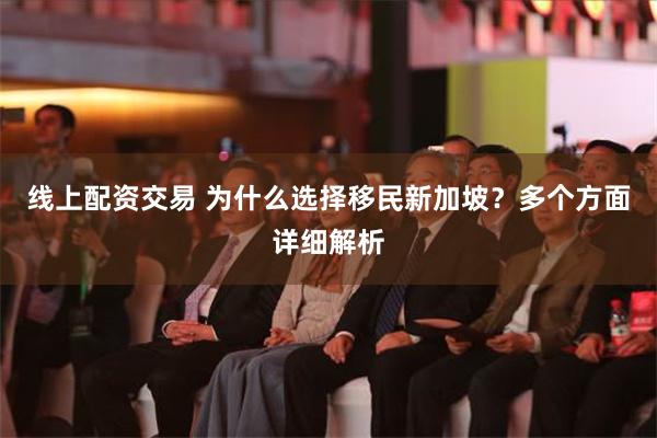 线上配资交易 为什么选择移民新加坡？多个方面详细解析