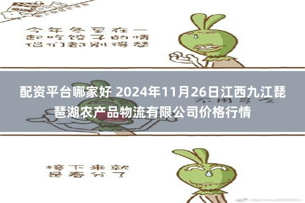 配资平台哪家好 2024年11月26日江西九江琵琶湖农产品物流有限公司价格行情