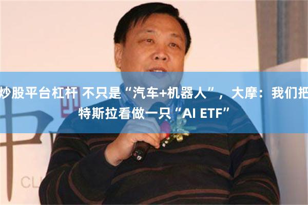 炒股平台杠杆 不只是“汽车+机器人”，大摩：我们把特斯拉看做一只“AI ETF”