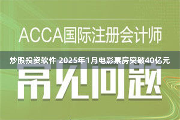 炒股投资软件 2025年1月电影票房突破40亿元